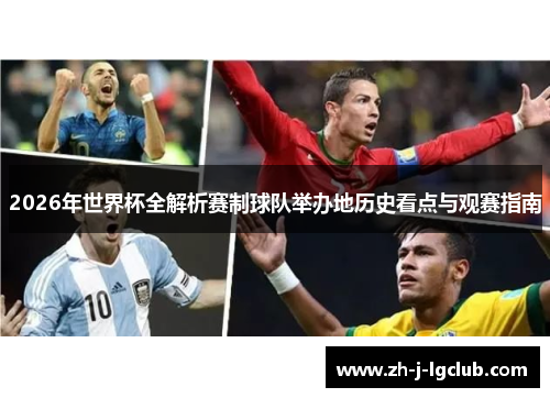 2026年世界杯全解析赛制球队举办地历史看点与观赛指南