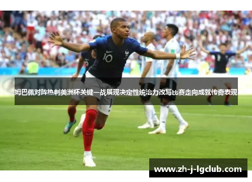 姆巴佩对阵热刺美洲杯关键一战展现决定性统治力改写比赛走向成就传奇表现