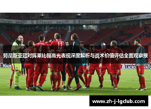 努涅斯亚冠对阵莱比锡高光表现深度解析与战术价值评估全面观察报