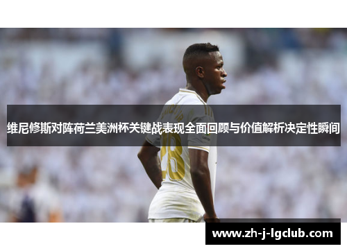 维尼修斯对阵荷兰美洲杯关键战表现全面回顾与价值解析决定性瞬间