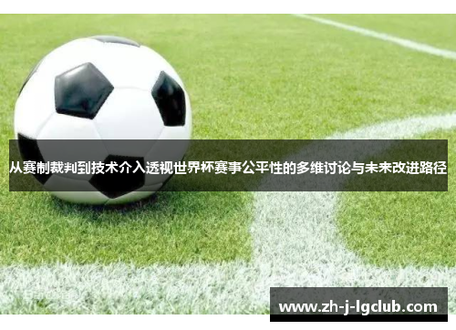 从赛制裁判到技术介入透视世界杯赛事公平性的多维讨论与未来改进路径 从赛制裁判到技术介入透视世界杯赛事公平性的多维讨论与未来改进路径