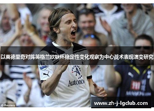 以莫德里奇对阵英格兰欧联杯稳定性变化观察为中心战术表现演变研究