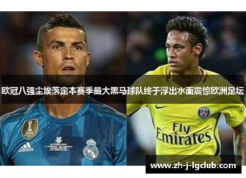 欧冠八强尘埃落定本赛季最大黑马球队终于浮出水面震惊欧洲足坛