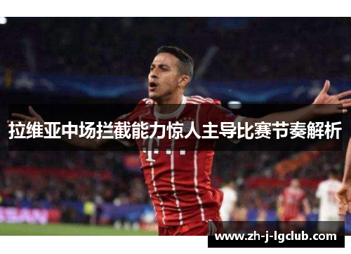 拉维亚中场拦截能力惊人主导比赛节奏解析