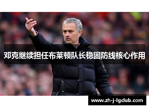 邓克继续担任布莱顿队长稳固防线核心作用