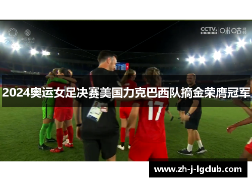 2024奥运女足决赛美国力克巴西队摘金荣膺冠军