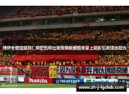 博伊冬窗加盟拜仁频繁伤停出场受限新援前景蒙上阴影引发球迷担忧 博伊冬窗加盟拜仁频繁伤停出场受限新援前景蒙上阴影引发球迷担忧