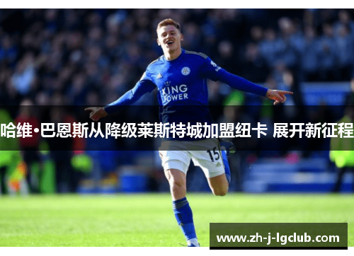 哈维·巴恩斯从降级莱斯特城加盟纽卡 展开新征程