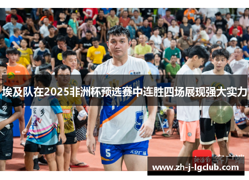 埃及队在2025非洲杯预选赛中连胜四场展现强大实力