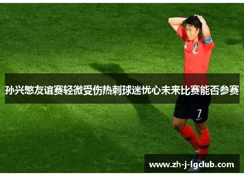 孙兴慜友谊赛轻微受伤热刺球迷忧心未来比赛能否参赛 孙兴慜友谊赛轻微受伤热刺球迷忧心未来比赛能否参赛