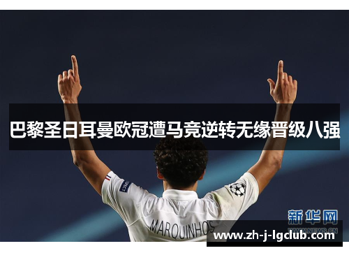 巴黎圣日耳曼欧冠遭马竞逆转无缘晋级八强