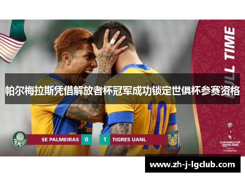 帕尔梅拉斯凭借解放者杯冠军成功锁定世俱杯参赛资格 帕尔梅拉斯凭借解放者杯冠军成功锁定世俱杯参赛资格