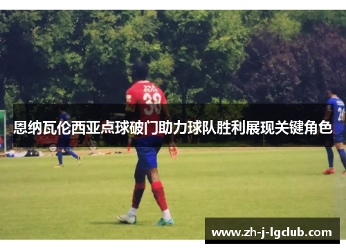 恩纳瓦伦西亚点球破门助力球队胜利展现关键角色