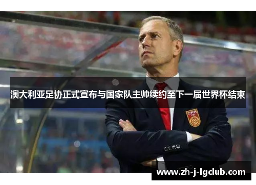 澳大利亚足协正式宣布与国家队主帅续约至下一届世界杯结束