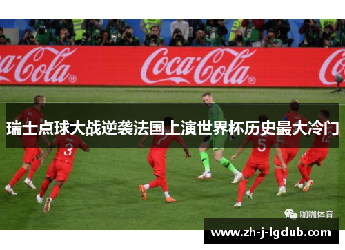 瑞士点球大战逆袭法国上演世界杯历史最大冷门