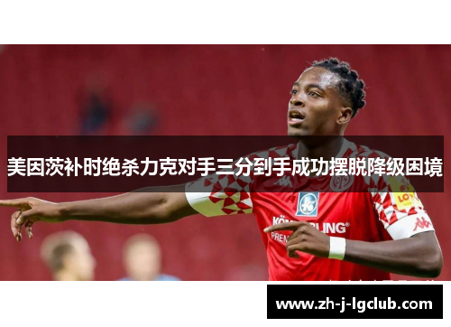 美因茨补时绝杀力克对手三分到手成功摆脱降级困境