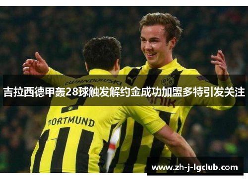 吉拉西德甲轰28球触发解约金成功加盟多特引发关注