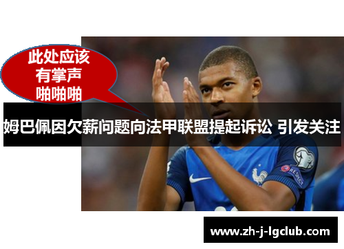 姆巴佩因欠薪问题向法甲联盟提起诉讼 引发关注