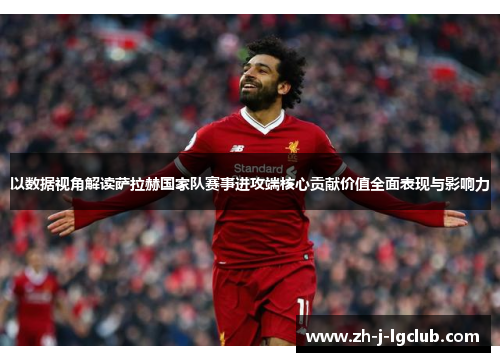 以数据视角解读萨拉赫国家队赛事进攻端核心贡献价值全面表现与影响力 以数据视角解读萨拉赫国家队赛事进攻端核心贡献价值全面表现与影响力