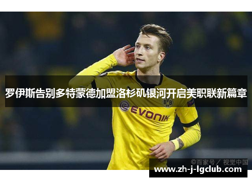 罗伊斯告别多特蒙德加盟洛杉矶银河开启美职联新篇章 罗伊斯告别多特蒙德加盟洛杉矶银河开启美职联新篇章