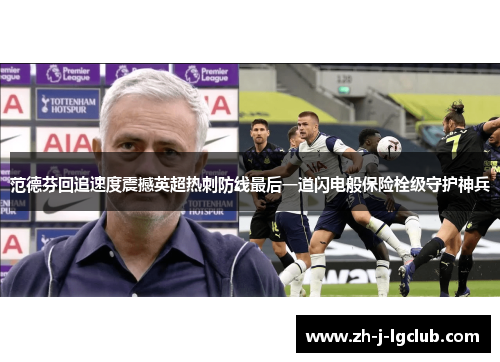 范德芬回追速度震撼英超热刺防线最后一道闪电般保险栓级守护神兵 范德芬回追速度震撼英超热刺防线最后一道闪电般保险栓级守护神兵