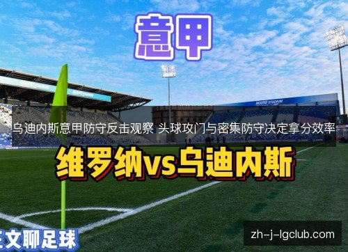 乌迪内斯意甲防守反击观察 头球攻门与密集防守决定拿分效率 乌迪内斯意甲防守反击观察 头球攻门与密集防守决定拿分效率